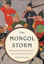 The Mongol Storm: Making and Breaking Empires in the Medieval Near East (Nicholas Morton)