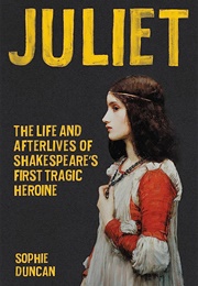 Juliet: The Life and Afterlives of Shakespeare's First Tragic Heroine (Sophie Duncan)