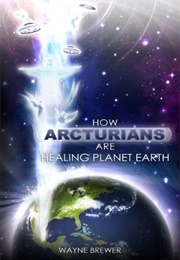 How Arcturians Are Healing Planet Earth (Wayne Brewer)