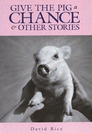 Give the Pig a Chance & Other Stories (David Rice)