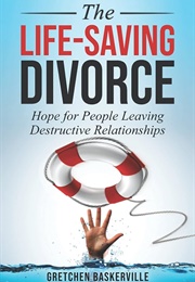 The Life-Saving Divorce: Hope for People Leaving Destructive Relationships (Baskerville, Gretchen)