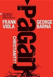 Pagan Christianity?: Exploring the Roots of Our Church Practices (Frank Viola)