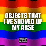 Objects That I Have Shoved Up My Arse