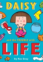 Daisy and the Trouble With Life (Kes Gray)