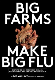 Big Farms Make Big Flu: Dispatches on Influenza, Agribusiness, and the Nature of Science (Rob Wallace)