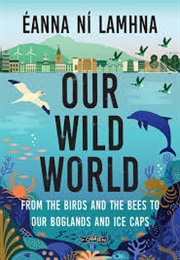 Our Wild World: From the Birds and the Bees to Our Boglands and Ice-Caps (Éanna Ní Lamhna)
