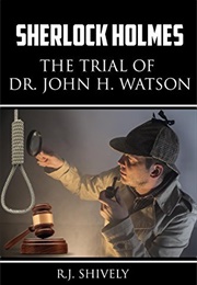 Sherlock Holmes: The Trial of Dr. John H. Watson (R.J. Shively)
