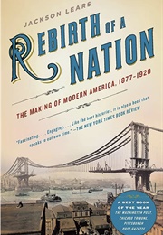 Rebirth of a Nation: The Making of Modern America, 1877-1920 (Jackson Lears)