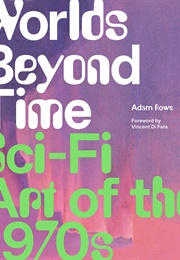 Worlds Beyond Time: Sci-Fi Art of the 1970s (Adam Rowe)