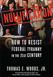 Nullification: How to Resist Federal Tyranny in the 21st Century (Thomas E. Woods)
