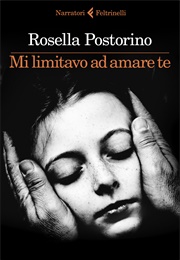 Mi Limitavo Ad Amare Te (Rosella Postorino)