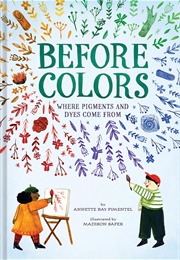 Before Colors: Where Pigments and Dyes Come From (Annette Bay Pimentel)