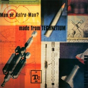Man or Astro-Man - Made From Technetium