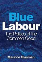 Blue Labour: The Politics of the Common Good (Maurice Glasman)