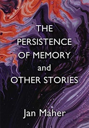 The Persistence of Memory and Other Stories (Jan Maher)