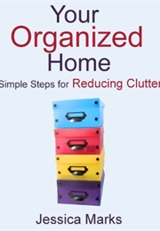 Your Organized Home: Simple Steps for Reducing Clutter (Jessica Marks)