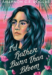 I'd Rather Burn Than Bloom (Shannon C.F. Rogers)