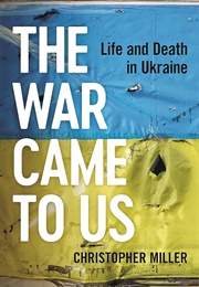 The War Came to Us: Life and Death in Ukraine (Christopher Miller)