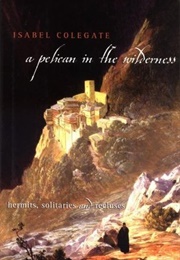 A Pelican in the Wilderness: Hermits, Solitaries and Recluses (Isabel Colegate)