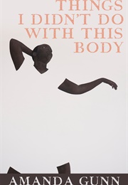 Things I Didn't Do With This Body (Amanda Gunn)