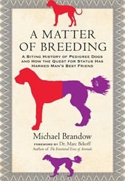 A Matter of Breeding: A Biting History of Pedigree Dogs and How the Quest for Status Has Harmed Man' (Brandow, Michael)