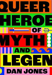 Queer Heroes of Myth and Legend (Dan Jones)