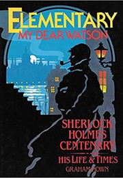 Elementary, My Dear Watson : Sherlock Holmes Centenary, His Life and Times (Graham Nown)