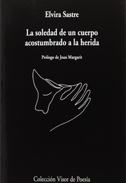 La Soledad De Un Cuerpo Acostumbrado a La Herida (Elvira Sastre)