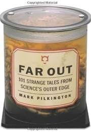 Far Out: 101 Strange Tales From Science's Outer Edge (Mark Pilkington)
