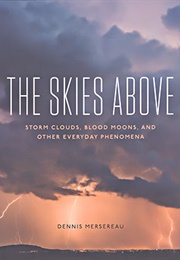 The Skies Above: Storm Clouds, Blood Moons, and Other Everyday Phenomena (Dennis Mersereau)