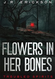 Flowers in Her Bones (J.R. Erickson)