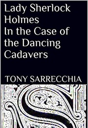 Lady Sherlock Holmes in the Case of the Dancing Cadavers (Tony Sarrecchia)