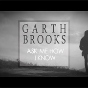 Ask Me How I Know - Garth Brooks