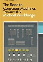 The Road to Conscious Machines: The Story of AI (Michael Wooldridge)