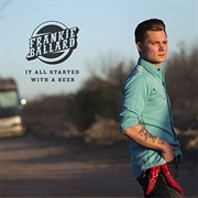 It All Started With a Beer - 	Frankie Ballard