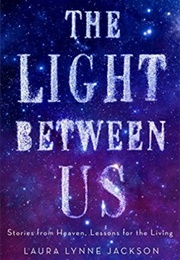 The Light Between Us: Stories From Heaven, Lessons for the Living (Laura Lynne Jackson)