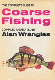The Complete Guide to Coarse Fishing (Alan Wrangles)