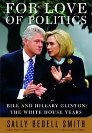 For Love of Politics: Bill and Hillary Clinton: The White House Years (Sally Bedell Smith)