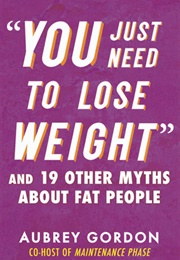 &quot;You Just Need to Lose Weight&quot;: And 19 Other Myths About Fat People (Aubrey Gordon)