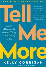 Tell Me More: Stories About the 12 Hardest Things I'm Learning to Say (Kelly Corrigan)