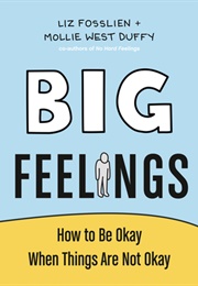 Big Feelings: How to Be Okay When Things Are Not Okay (Liz Fosslien, Mollie West Duffy)