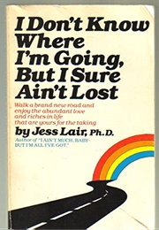 I Don't Know Where I'm Going, but  I Sure Ain't Lost (Jess Lair)