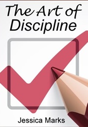 The Art of Discipline: Learn How to Use Self-Control & Self-Discipline to Finally Reach Your Goals (Jessica Marks)