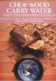 Chop Wood, Carry Water:  a Guide to Finding Spiritual Fulfillment in Everyday Life (Rick Fields)