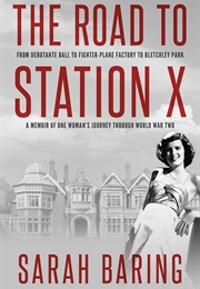 The Road to Station X: From Debutante Ball to Fighter-Plane Factory to Bletchley Park, a Memoir of O (Sarah Baring)