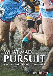 What Mad Pursuit: Short Stories About Runners (Rich Elliott)