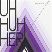 Uh Huh Her - Common Reaction
