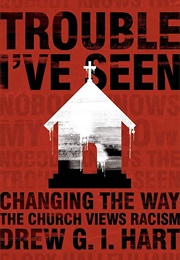 Trouble I&#39;ve Seen: Changing the Way the Church Views Racism (Drew D I Hart)
