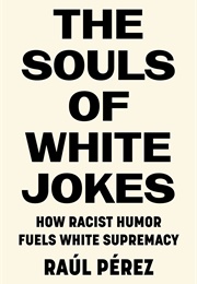 The Souls of White Jokes: How Racist Humor Fuels White Supremacy (Raul Perez)