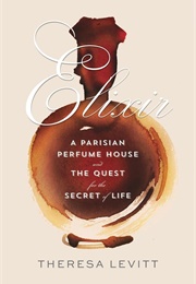 Elixir: A Parisian Perfume House and the Quest for the Secret of Life (Theresa Levitt)